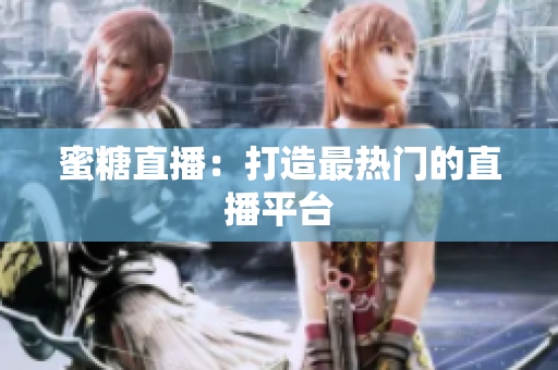 蜜糖直播：打造最热门的直播平台