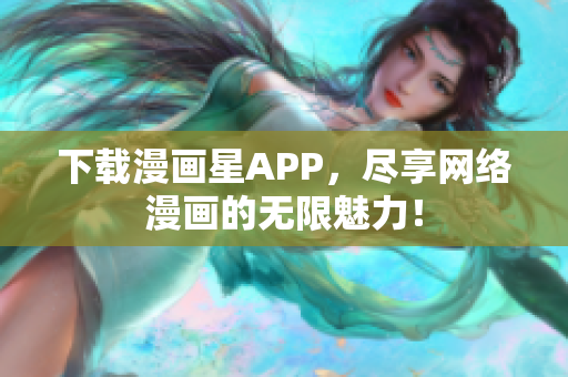 下载漫画星APP，尽享网络漫画的无限魅力！