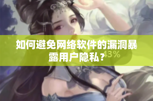 如何避免网络软件的漏洞暴露用户隐私？