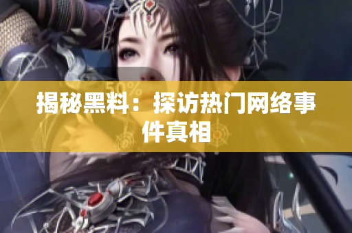 揭秘黑料：探访热门网络事件真相