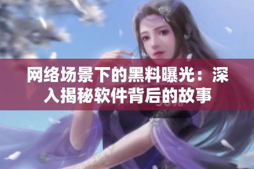 网络场景下的黑料曝光：深入揭秘软件背后的故事