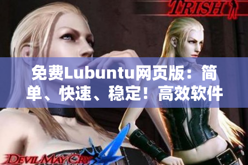 免费Lubuntu网页版：简单、快速、稳定！高效软件必备！