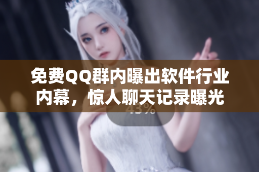 免费QQ群内曝出软件行业内幕，惊人聊天记录曝光