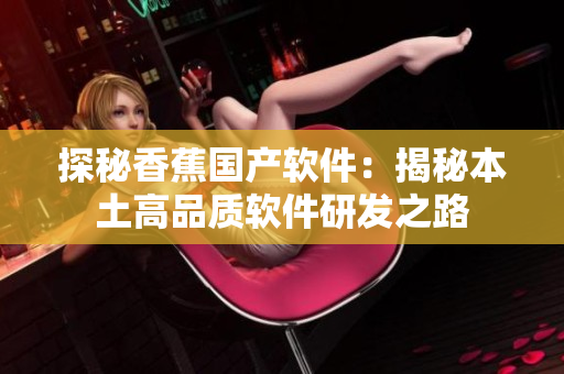 探秘香蕉国产软件：揭秘本土高品质软件研发之路