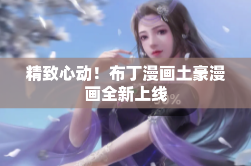 精致心动！布丁漫画土豪漫画全新上线