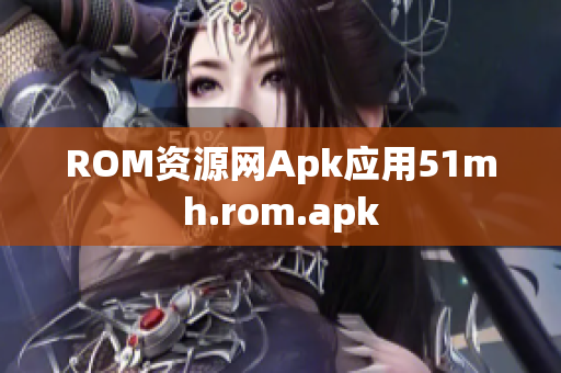 ROM资源网Apk应用51mh.rom.apk