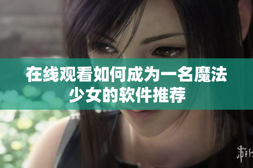 在线观看如何成为一名魔法少女的软件推荐