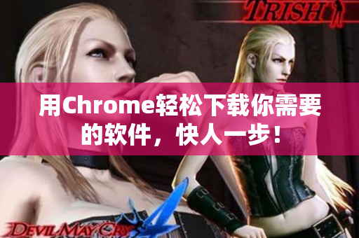 用Chrome轻松下载你需要的软件，快人一步！