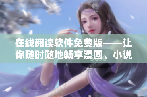 在线阅读软件免费版——让你随时随地畅享漫画、小说等。