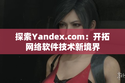 探索Yandex.com：开拓网络软件技术新境界