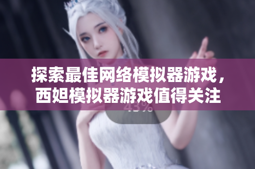 探索最佳网络模拟器游戏，西妲模拟器游戏值得关注