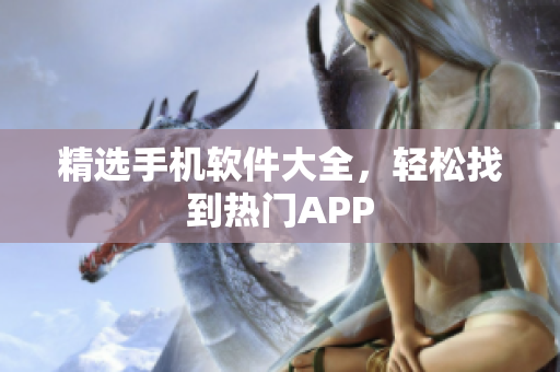 精选手机软件大全，轻松找到热门APP