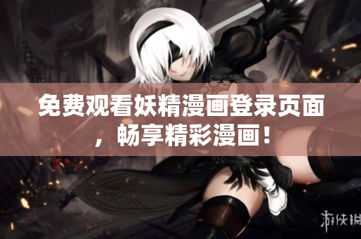 免费观看妖精漫画登录页面，畅享精彩漫画！