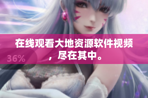在线观看大地资源软件视频，尽在其中。