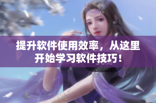 提升软件使用效率，从这里开始学习软件技巧！