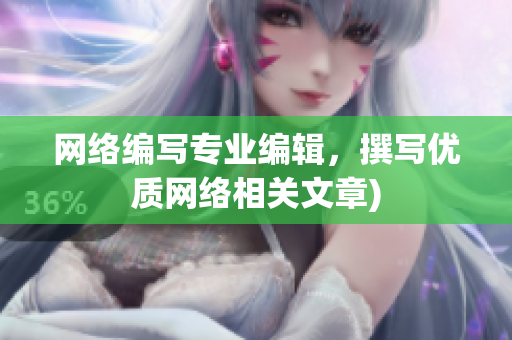 网络编写专业编辑，撰写优质网络相关文章)