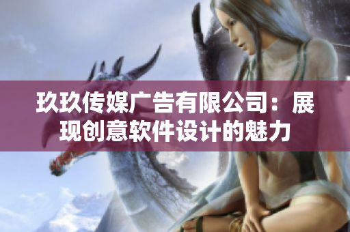玖玖传媒广告有限公司：展现创意软件设计的魅力