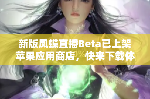 新版凤蝶直播Beta已上架苹果应用商店，快来下载体验吧！