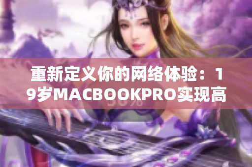 重新定义你的网络体验：19岁MACBOOKPRO实现高质量网络软件运行