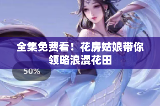 全集免费看！花房姑娘带你领略浪漫花田