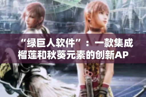 “绿巨人软件”：一款集成榴莲和秋葵元素的创新APP