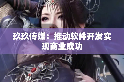 玖玖传媒：推动软件开发实现商业成功