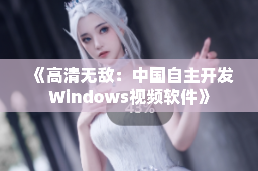 《高清无敌：中国自主开发Windows视频软件》