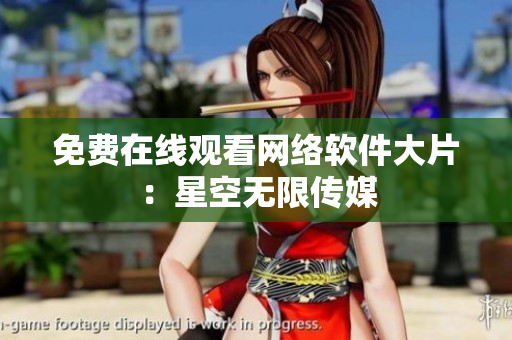 免费在线观看网络软件大片：星空无限传媒