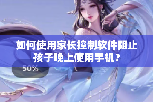 如何使用家长控制软件阻止孩子晚上使用手机？