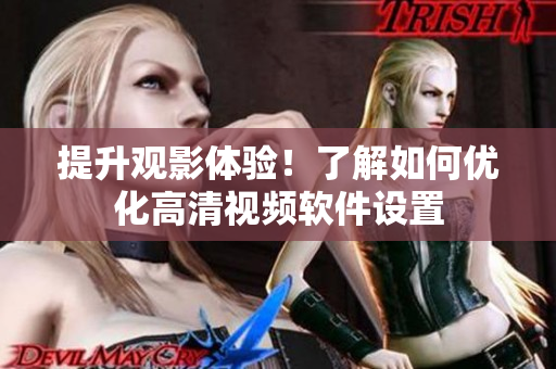 提升观影体验！了解如何优化高清视频软件设置