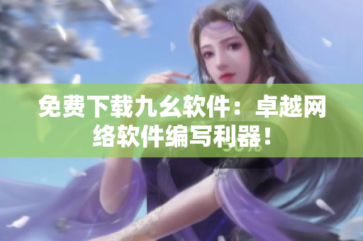 免费下载九幺软件：卓越网络软件编写利器！