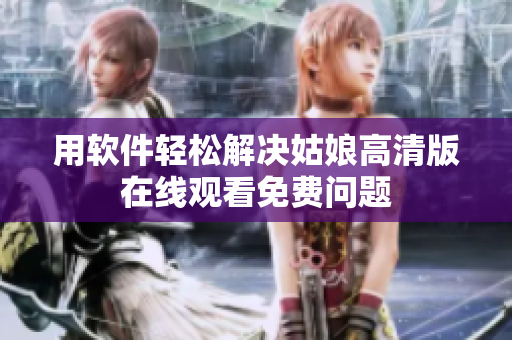 用软件轻松解决姑娘高清版在线观看免费问题