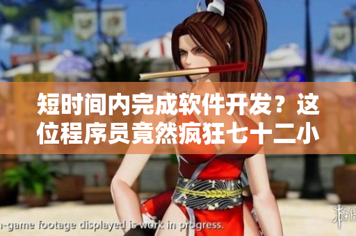 短时间内完成软件开发？这位程序员竟然疯狂七十二小时！