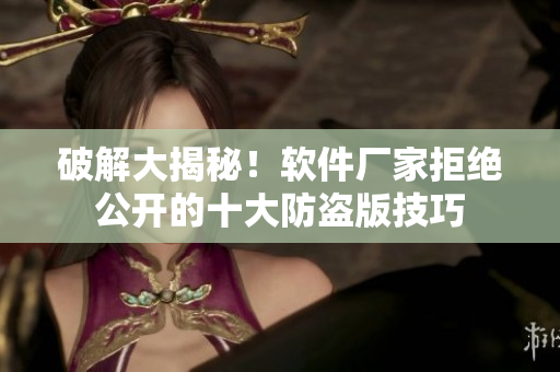 破解大揭秘！软件厂家拒绝公开的十大防盗版技巧