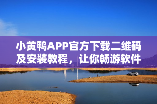 小黄鸭APP官方下载二维码及安装教程，让你畅游软件世界