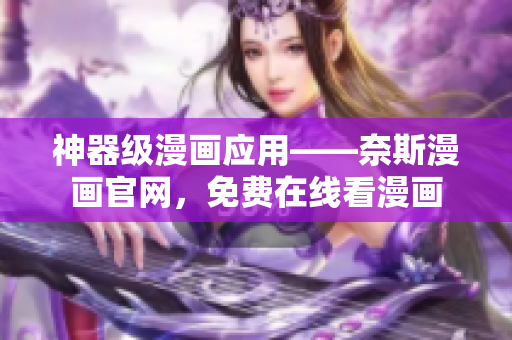 神器级漫画应用——奈斯漫画官网，免费在线看漫画