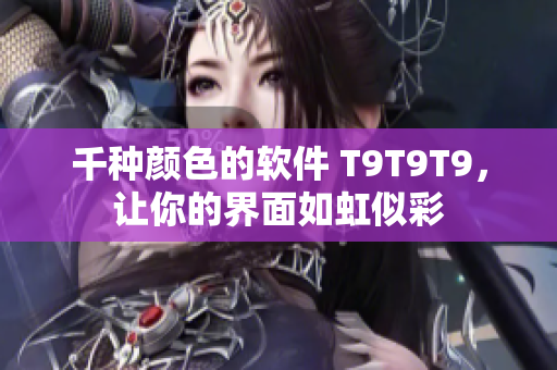千种颜色的软件 T9T9T9，让你的界面如虹似彩