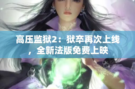 高压监狱2：狱卒再次上线，全新法版免费上映