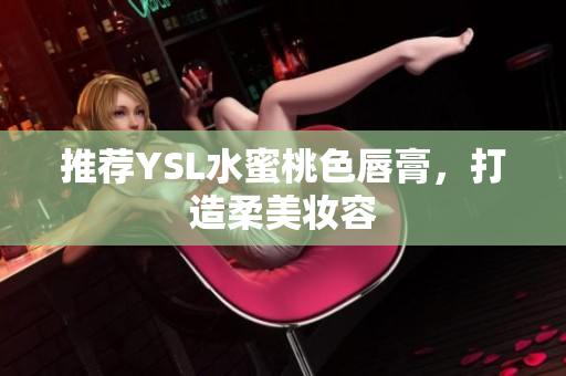 推荐YSL水蜜桃色唇膏，打造柔美妆容