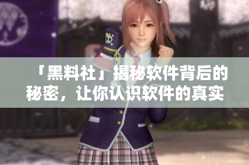 「黑料社」揭秘软件背后的秘密，让你认识软件的真实面孔！