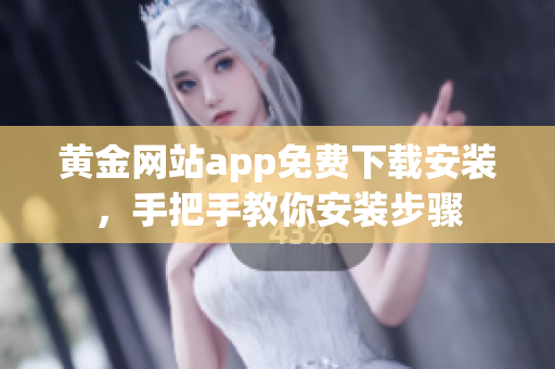 黄金网站app免费下载安装，手把手教你安装步骤
