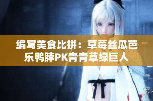 编写美食比拼：草莓丝瓜芭乐鸭脖PK青青草绿巨人