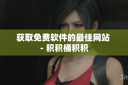 获取免费软件的最佳网站 - 积积桶积积