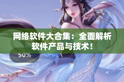 网络软件大合集：全面解析软件产品与技术！