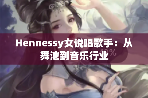 Hennessy女说唱歌手：从舞池到音乐行业