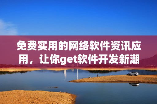 免费实用的网络软件资讯应用，让你get软件开发新潮流！