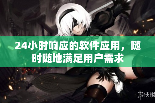 24小时响应的软件应用，随时随地满足用户需求