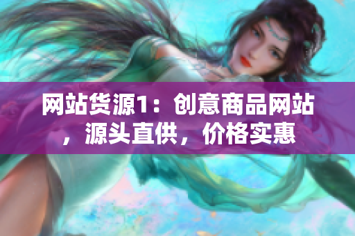 网站货源1：创意商品网站，源头直供，价格实惠