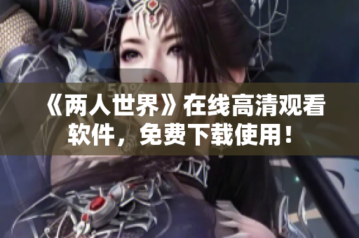 《两人世界》在线高清观看软件，免费下载使用！
