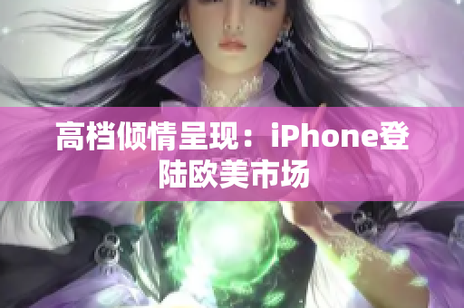 高档倾情呈现：iPhone登陆欧美市场